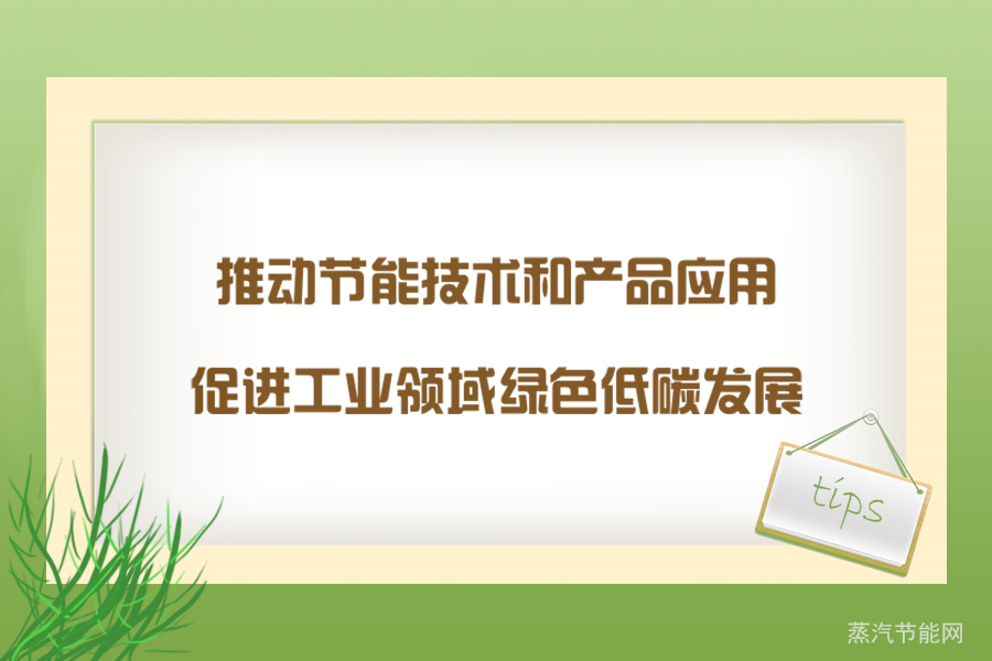 推动节能技术和产品应用，促进工业领域绿色低碳发展